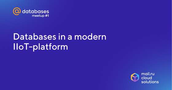 IIoT platform databases - How Mail.ru Cloud Solutions deals with petabytes of data coming from a multitude of devices